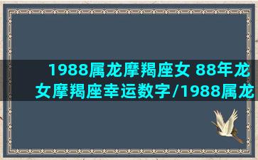 1988属龙摩羯座女 88年龙女摩羯座幸运数字/1988属龙摩羯座女 88年龙女摩羯座幸运数字-我的网站